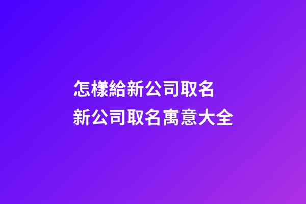 怎樣給新公司取名 新公司取名寓意大全-第1張-公司起名-玄機派